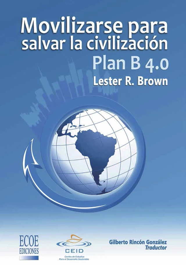 Plan B 4.0 Movilizarse para salvar la civilizacion - Lester R. Brown - CEID