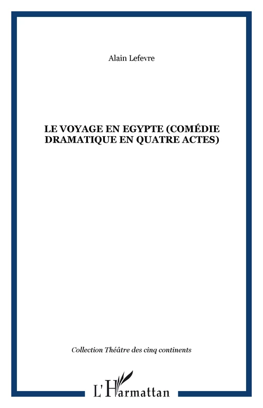 LE VOYAGE EN EGYPTE (Comédie dramatique en quatre actes) - Alain Lefevre - Editions L'Harmattan