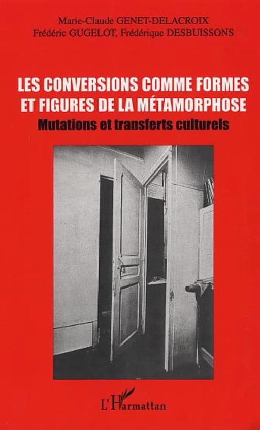 LES CONVERSIONS COMME FORMES ET FIGURES DE LA MÉTAMORPHOSE - Marie-Claude Genet-Delacroix, Frédéric Gugelot, Frédérique Desbuissons - Editions L'Harmattan