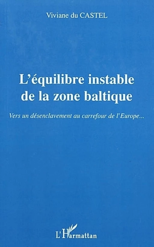 L'ÉQUILIBRE INSTABLE DE LA ZONE BALTIQUE - Viviane Du Castel - Editions L'Harmattan