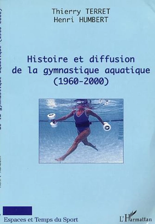 HISTOIRE ET DIFFUSION DE LA GYMNASTIQUE AQUATIQUE (1960-2000) - Thierry Terret, Henri Humbert - Editions L'Harmattan