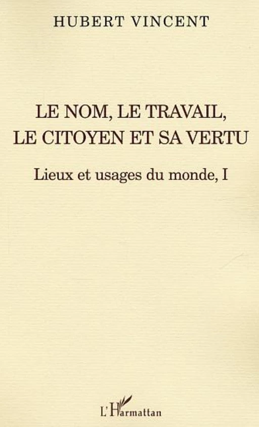 Le nom, le travail, le citoyen et sa vertu - Hubert Vincent - Editions L'Harmattan