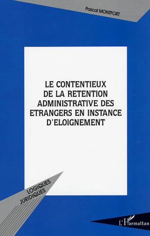 Le contentieux de la rétention administrative des étrangers en instance d'éloignement - Pascal Montfort - Editions L'Harmattan