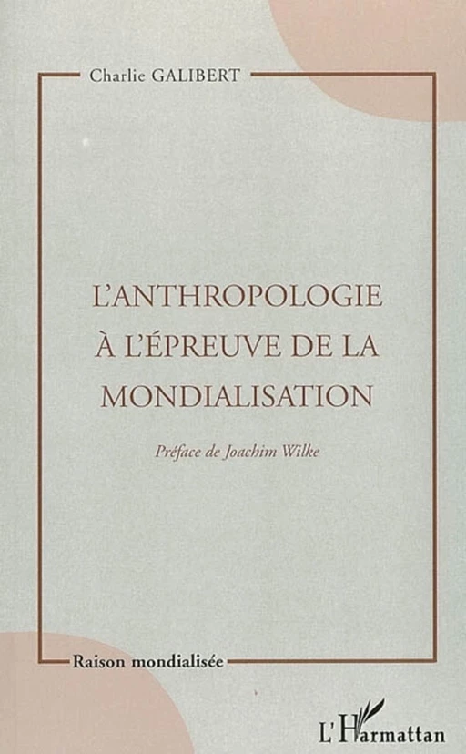 L'Anthropologie à l'épreuve de la mondialisation - Charlie Galibert - Editions L'Harmattan