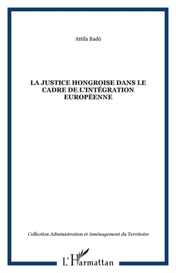 LA JUSTICE HONGROISE DANS LE CADRE DE L'INTÉGRATION EUROPÉENNE