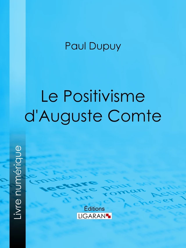 Le Positivisme d'Auguste Comte - Paul Dupuy,  Ligaran - Ligaran