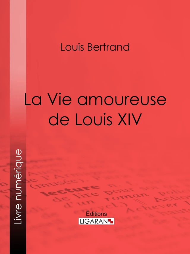 La Vie amoureuse de Louis XIV - Louis Bertrand,  Ligaran - Ligaran