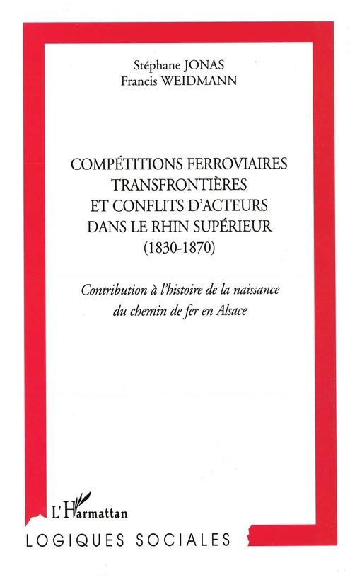 Compétitions ferroviaires transfrontièrs et conflits d'acteurs  dans le Rhin supérieur (1830-1870) - Stephane Jonas, Francis Weidmann - Editions L'Harmattan