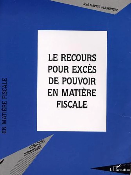 LE RECOURS POUR EXCÈS DE POUVOIR EN MATIÈRE FISCALE - José Martinez-Mehlinger - Editions L'Harmattan