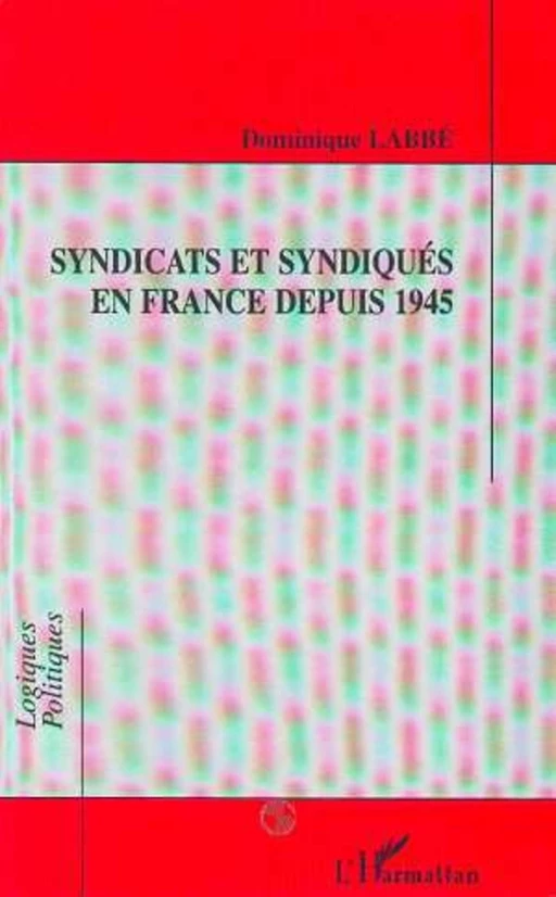 Syndicats et syndiqués en France depuis 1945 - Dominique Labbé - Editions L'Harmattan