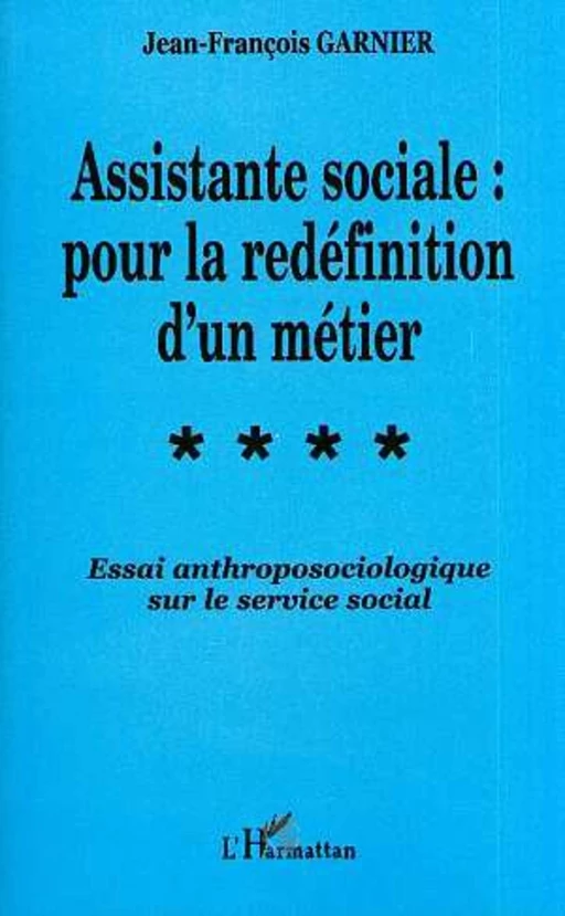 ASSISTANTE SOCIALE : POUR LA REDÉFINITION D'UN MÉTIER - Jean-François Garnier - Editions L'Harmattan