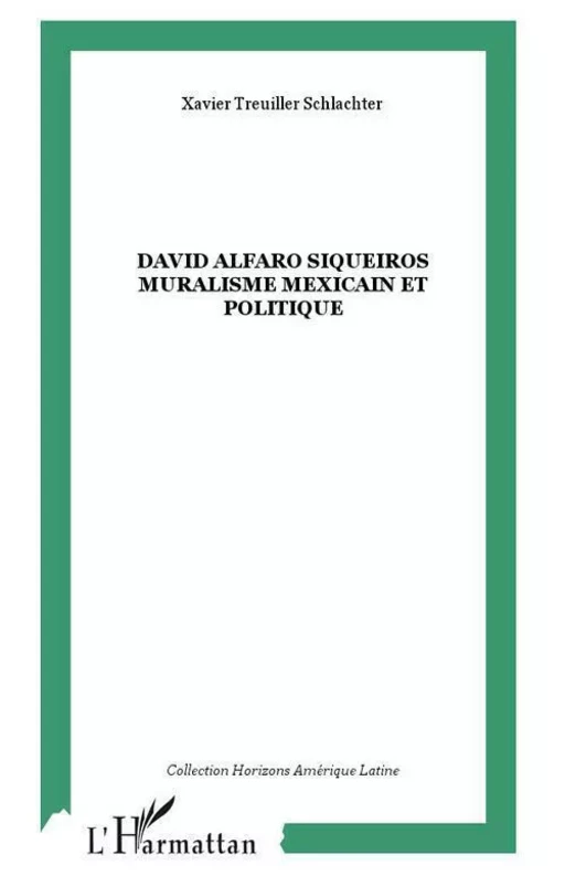 David Alfaro Siqueiros Muralisme mexicain et politique - Xavier Treuiller Schlachter - Editions L'Harmattan