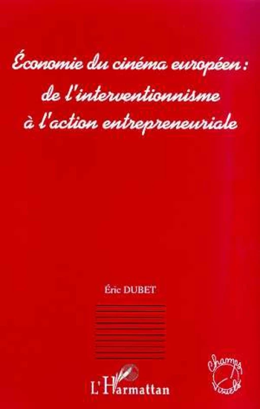 ECONOMIE DU CINEMA EUROPEEN : DE L'INTERVENTIONNISME A L'ACTION ENTREPRENEURIALE - Éric Dubet - Editions L'Harmattan