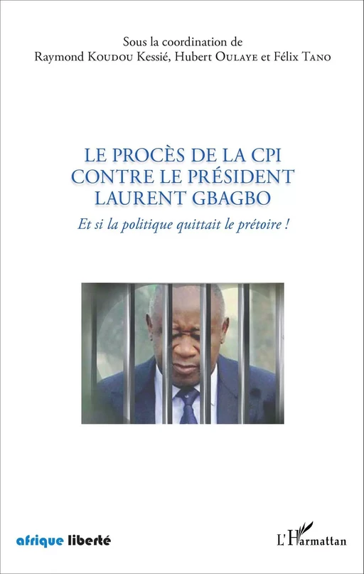 Le procès de la CPI contre le Président Laurent Gbagbo - Félix Tano, Hubert Oulaye, Raymond Koudou Kessie - Editions L'Harmattan