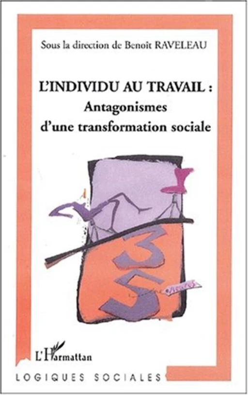 L'INDIVIDU AU TRAVAIL : Antagonismes d'une transformation sociale - Benoît RAVELEAU - Editions L'Harmattan