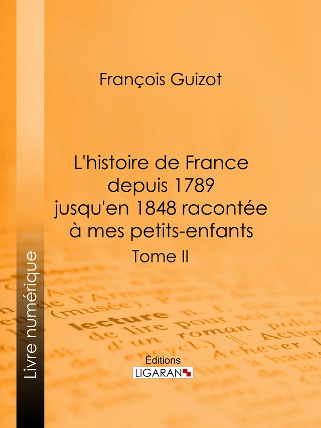 L'histoire de France depuis 1789 jusqu'en 1848 racontée à mes petits-enfants - François Guizot,  Ligaran - Ligaran