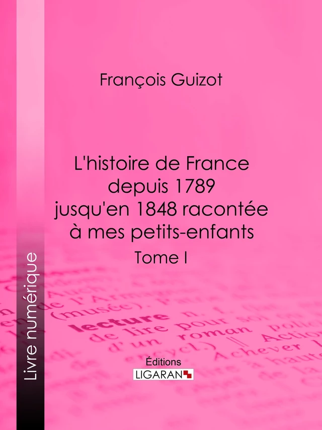 L'histoire de France depuis 1789 jusqu'en 1848 racontée à mes petits-enfants - François Guizot,  Ligaran - Ligaran