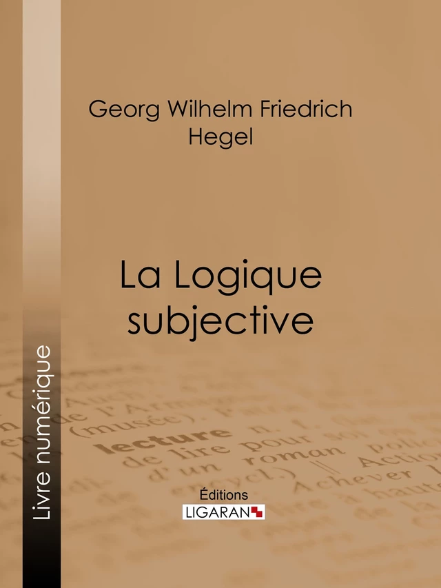 La Logique subjective - Georg Wilhelm Friedrich Hegel,  Ligaran - Ligaran