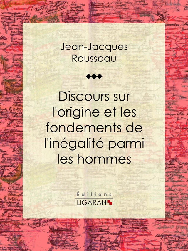 Discours sur l'origine et les fondements de l'inégalité parmi les hommes - Jean-Jacques Rousseau,  Ligaran - Ligaran