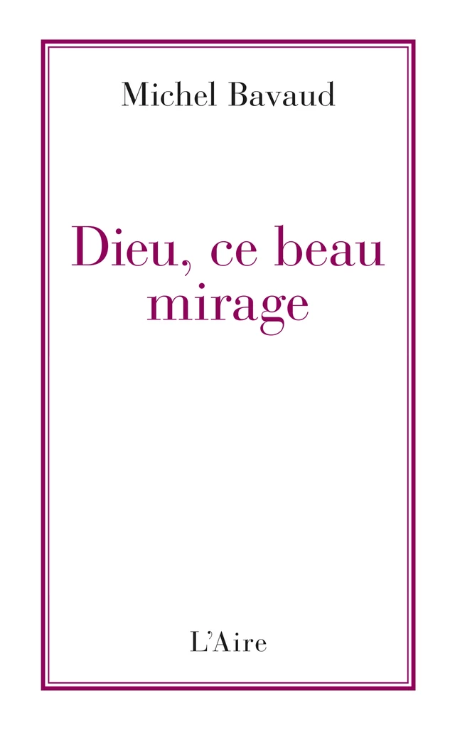 Dieu, ce beau mirage - Michel Bavaud - Éditions de l'Aire