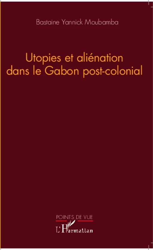 Utopies et aliénation dans le Gabon postcolonial - Bastaine Yannick MOUBAMBA - Editions L'Harmattan