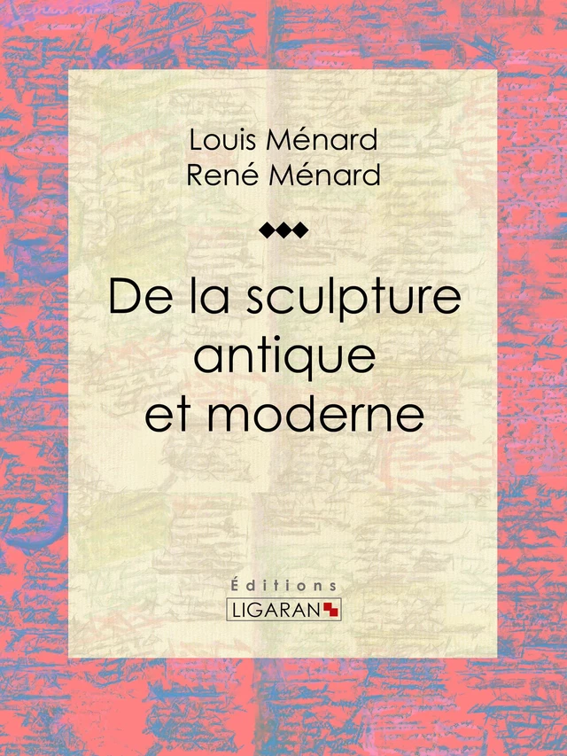 De la sculpture antique et moderne - Louis Ménard, René Ménard,  Ligaran - Ligaran