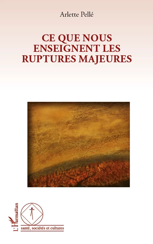 Ce que nous enseignent les ruptures majeures - Arlette Pellé - Editions L'Harmattan