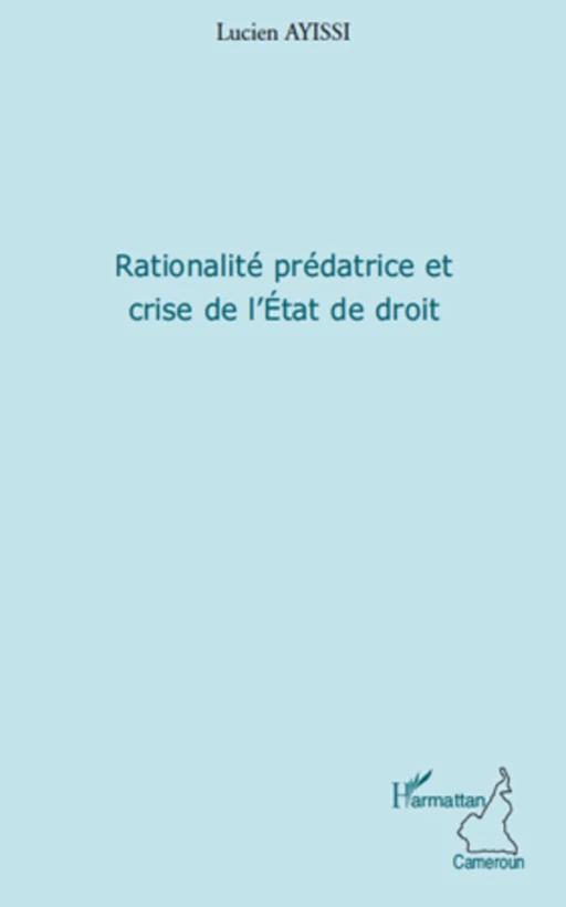 Rationalité prédatrice et crise de l'Etat de droit - Lucien Ayissi - Editions L'Harmattan