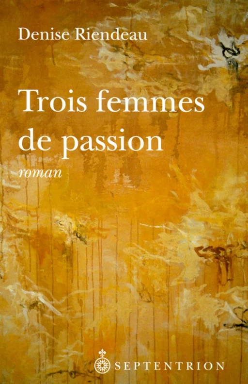 Trois femmes de passion - Denise Riendeau - Éditions du Septentrion