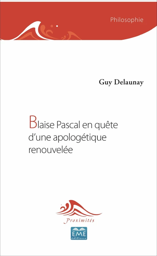 Blaise Pascal en quête d'une apologétique renouvelée - Guy Delaunay - EME Editions