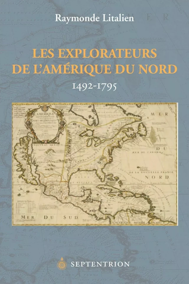 Explorateurs de l'Amérique du Nord, 1492-1795 (Les) - Raymonde Litalien - Éditions du Septentrion