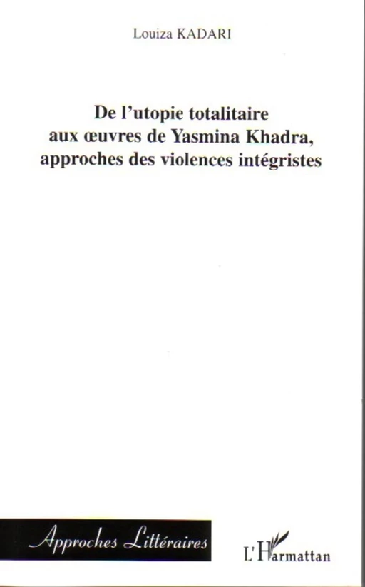 De l'utopie totalitaire aux oeuvres de Yasmina Khadra, approches des violences intégristes - Louiza Kadari - Editions L'Harmattan