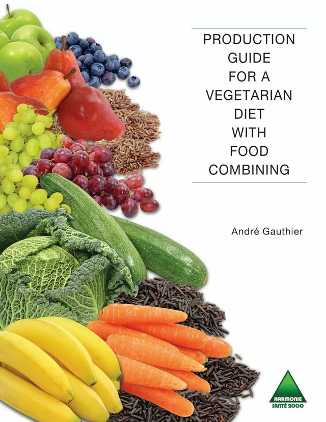 Production Guide for a Vegetarian Diet with Food Combining - André Gauthier - Harmonie et santé 2000