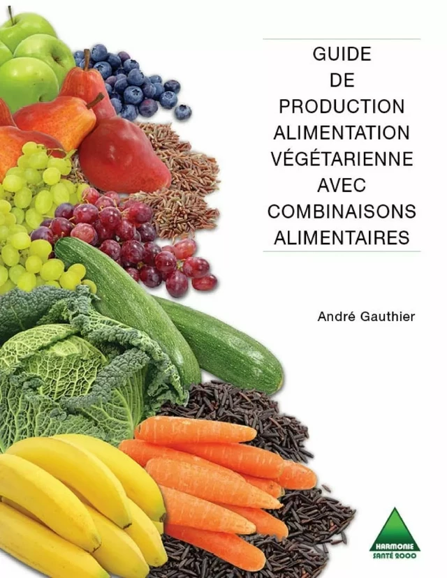 Guide de production alimentation végétarienne avec combinaisons alimentaires - André Gauthier - Harmonie et santé 2000