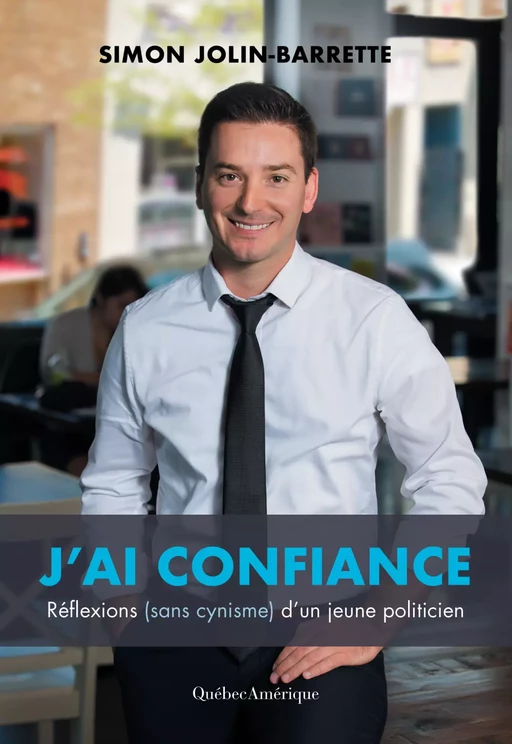 J’ai confiance – Réflexion (sans cynisme) d’un jeune politicien - Simon Jolin-Barrette - Québec Amérique