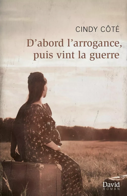 D’abord l’arrogance, puis vint la guerre - Cindy Côté - Éditions David