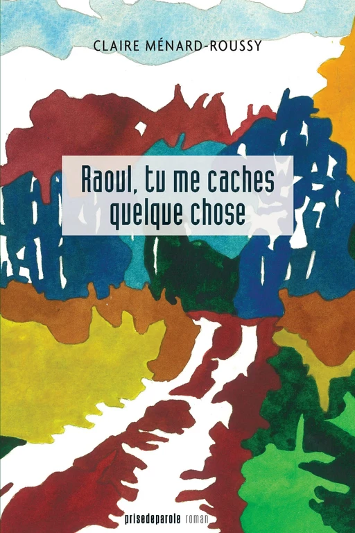 Raoul, tu me caches quelque chose - Claire Ménard-Roussy - Éditions Prise de parole