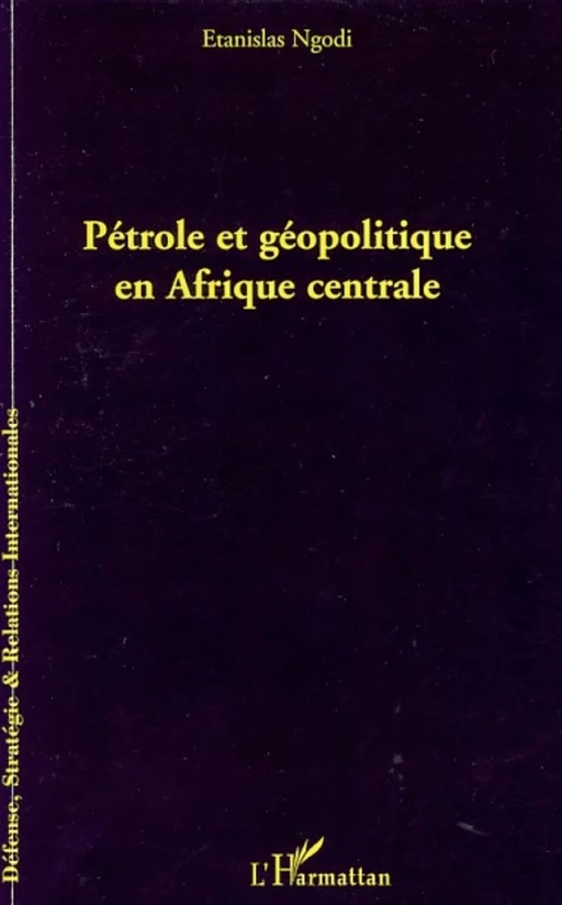 Pétrole et géopolitique en Afrique centrale - Etanislas Ngodi - Editions L'Harmattan