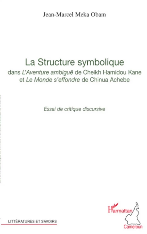 La structure symbolique dans "l'Aventure ambiguë "de Cheick Hamidou Kane et "Le Monde s'effondre" de Chinua Achebe - Jean-Marcel Meka Obam - Editions L'Harmattan