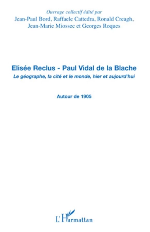 Elisée Reclus - Paul Vidal de la Blache - Georges Roques, Ronald Creagh, Raffaele Cattedra, Jean-Paul Bord, Jean-Marie Miossec - Editions L'Harmattan