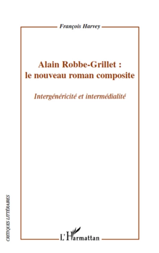 Alain Robbe-Grillet : le nouveau roman composite - François Harvey - Editions L'Harmattan