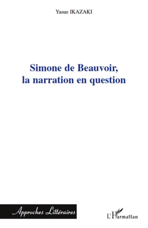 Simone de Beauvoir, la narration en question - Yasue Ikazaki - Editions L'Harmattan