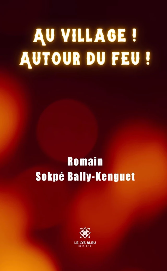 Au village ! Autour du feu ! - Romain Sokpé Bally-Kenguet - Le Lys Bleu Éditions