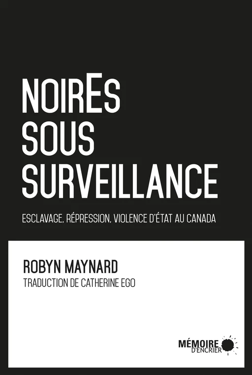 NoirEs sous surveillance. Esclavage, répression et violence d'État au Canada - Robyn Maynard - Mémoire d'encrier