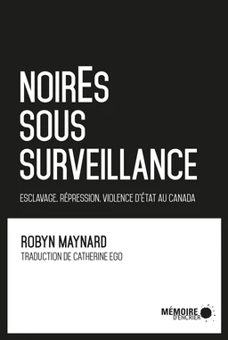 NoirEs sous surveillance. Esclavage, répression et violence d'État au Canada