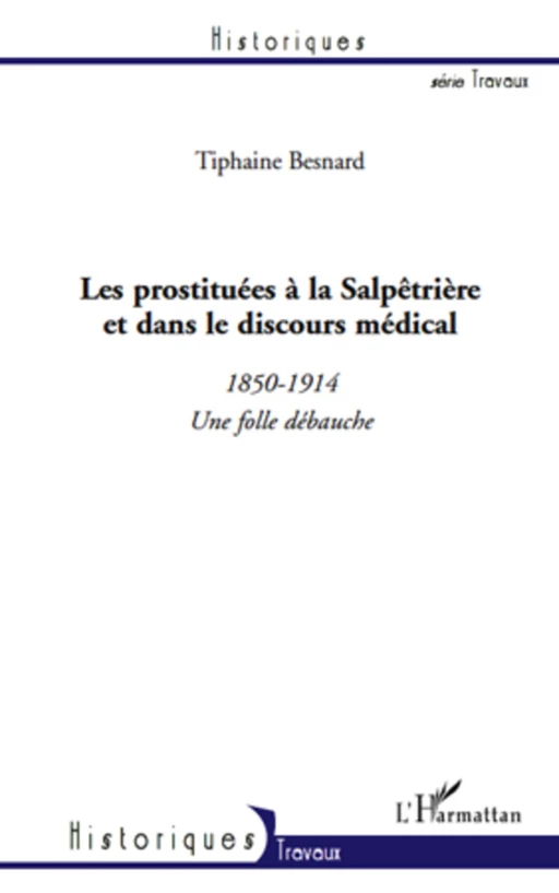 Les prostituées à la Salpêtrière et dans le discours médical (1850-1914) - Tiphaine Besnard - Editions L'Harmattan