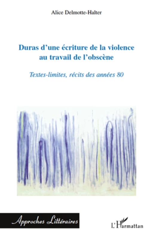 Duras d'une écriture de la violence au travail de l'obscène - Alice Delmotte-Halter - Editions L'Harmattan