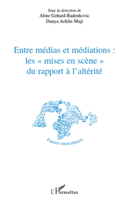 Entre médias et médiations les "mises en scène" du rapport à l'altérité - Dunya Acklin Muji, Aline Gohard-Radenkovic - Editions L'Harmattan