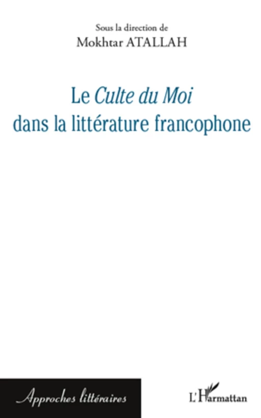 Le <em>Culte du Moi</em> dans la littérature francophone - Mokhtar Atallah - Editions L'Harmattan