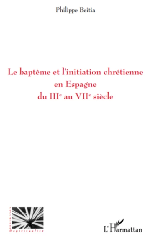 Le baptême et l'initiation chrétienne en Espagne du IIIe au VIIe siècle - Philippe Beitia - Editions L'Harmattan